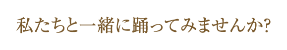 私たちと一緒に踊ってみませんか？